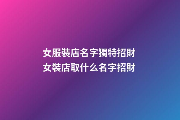女服裝店名字獨特招財 女裝店取什么名字招財-第1張-店鋪起名-玄機派